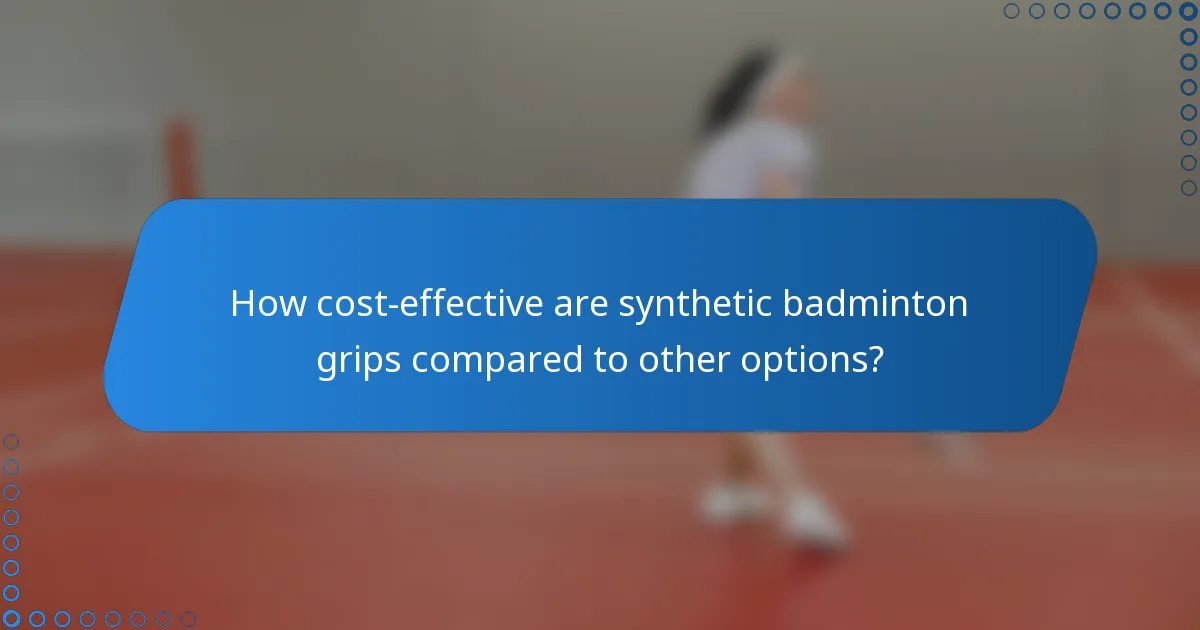 How cost-effective are synthetic badminton grips compared to other options?
