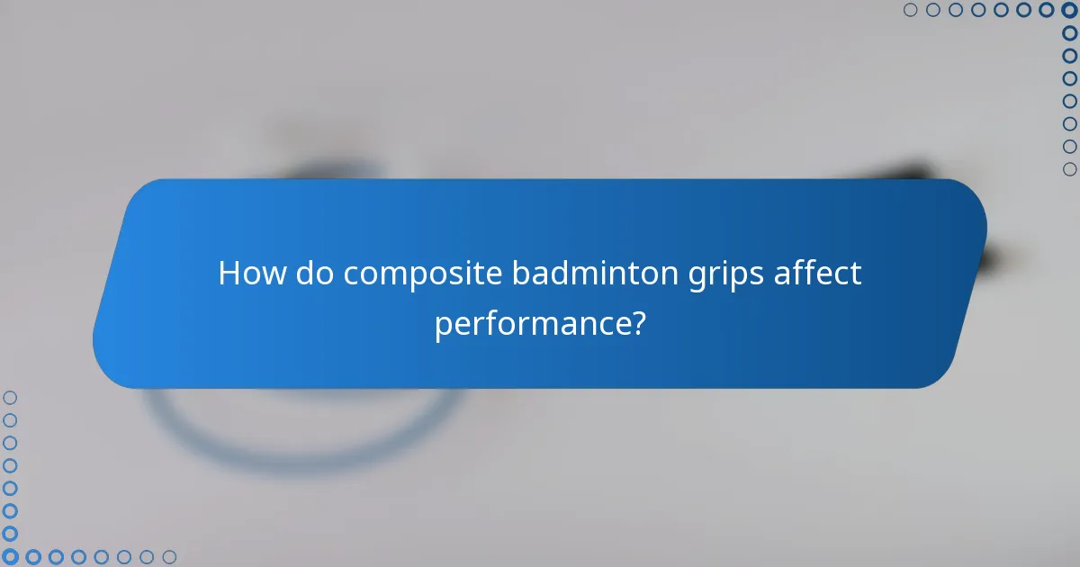 How do composite badminton grips affect performance?