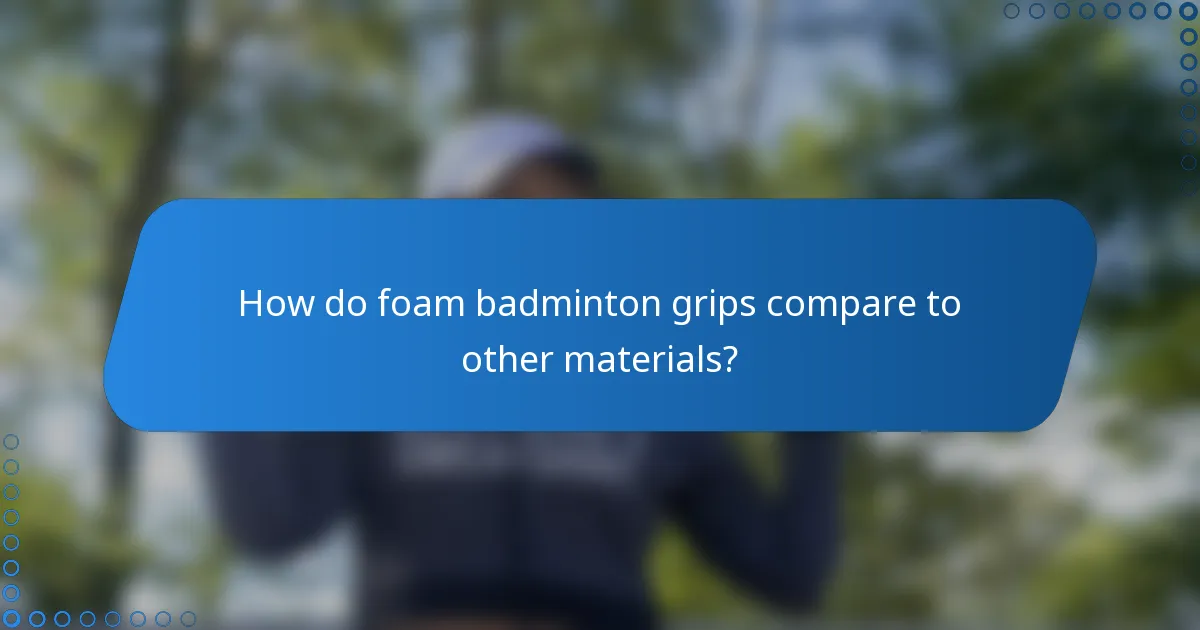 How do foam badminton grips compare to other materials?