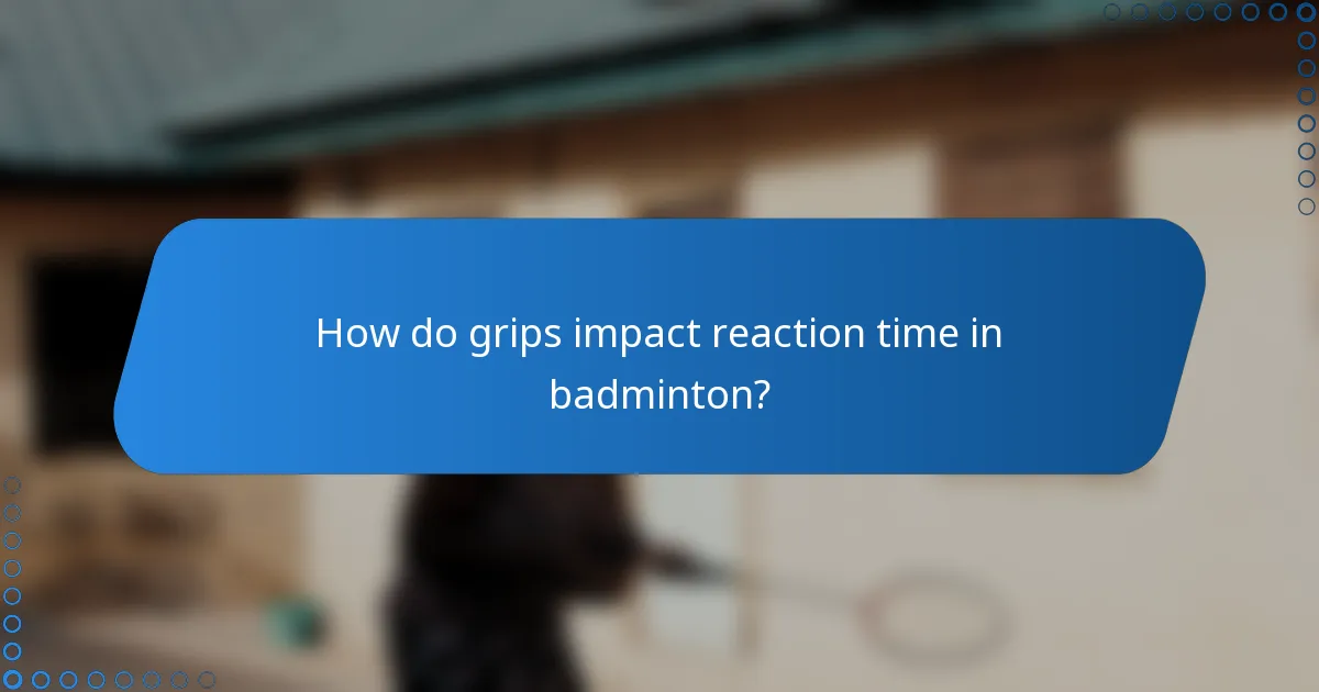 How do grips impact reaction time in badminton?