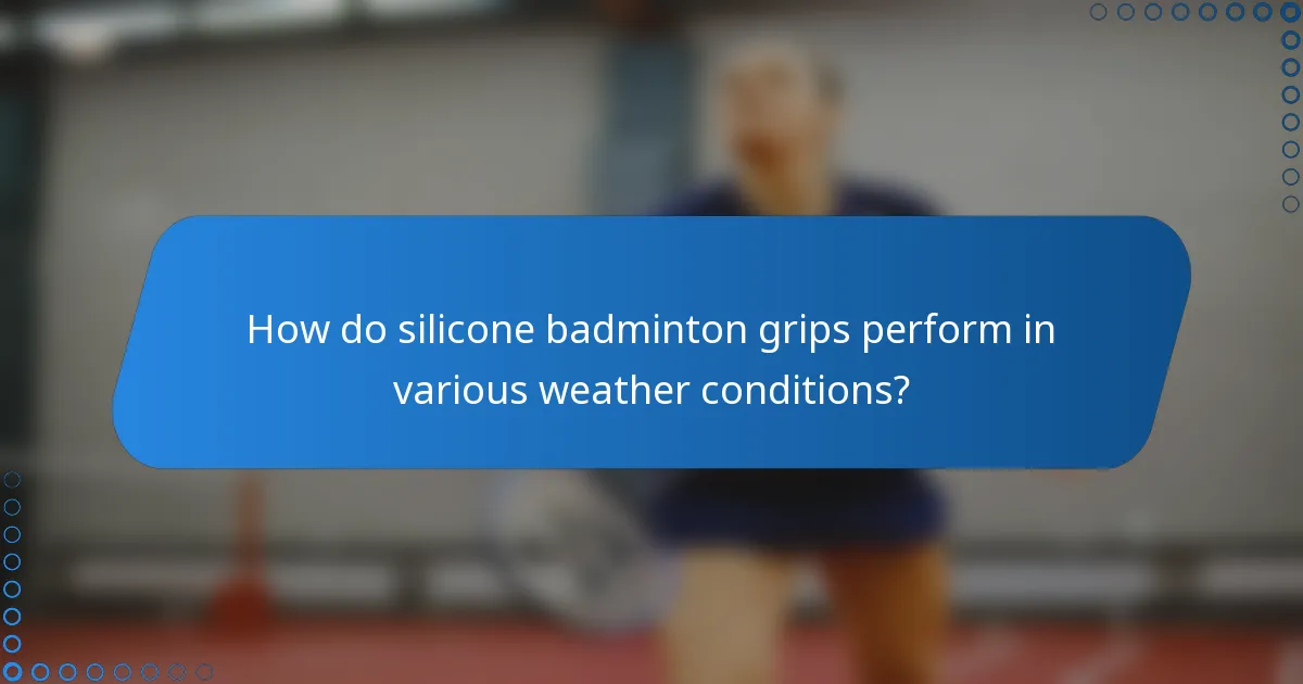 How do silicone badminton grips perform in various weather conditions?
