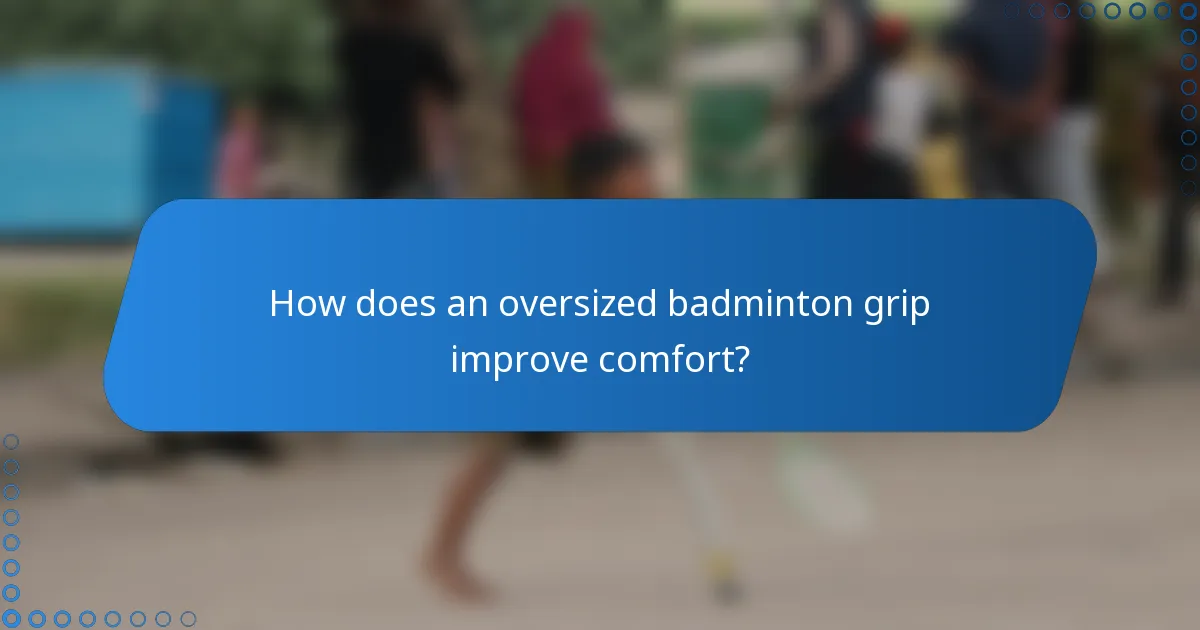 How does an oversized badminton grip improve comfort?