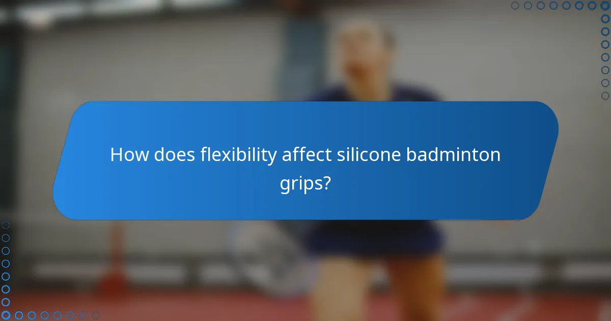 How does flexibility affect silicone badminton grips?