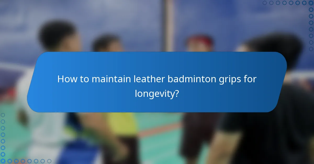 How to maintain leather badminton grips for longevity?