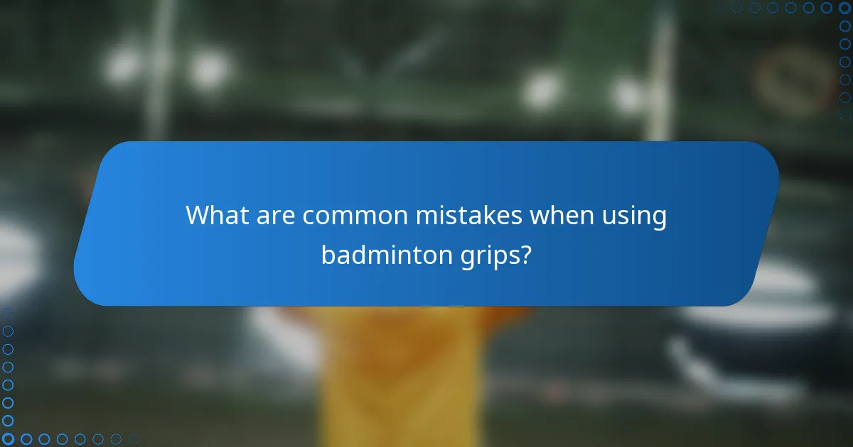 What are common mistakes when using badminton grips?