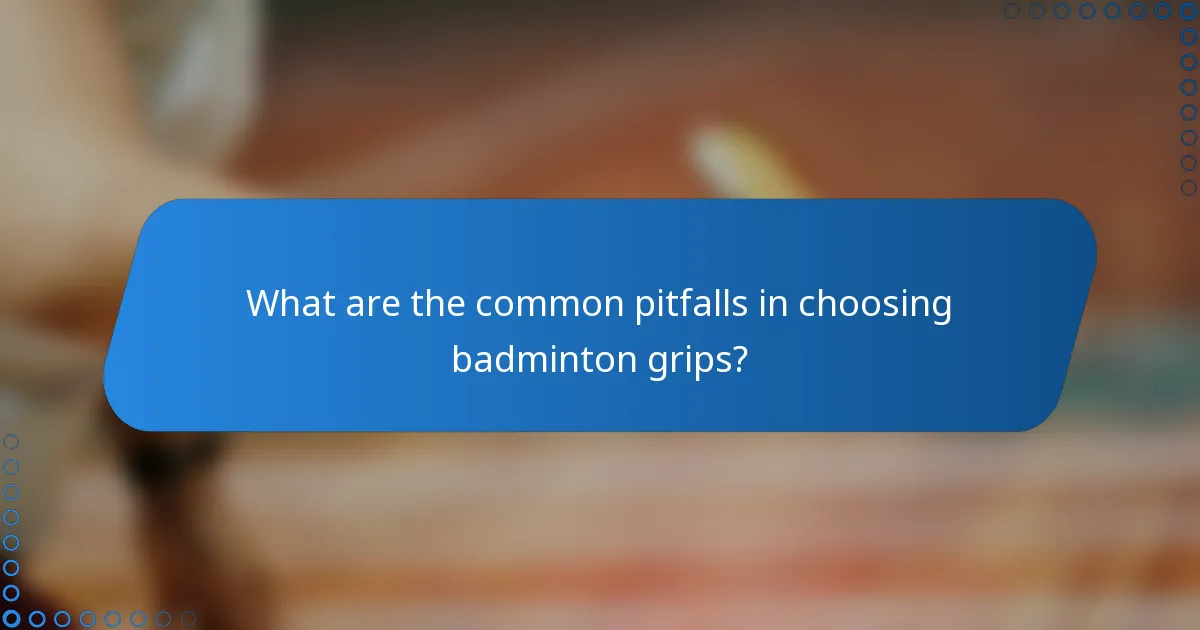 What are the common pitfalls in choosing badminton grips?