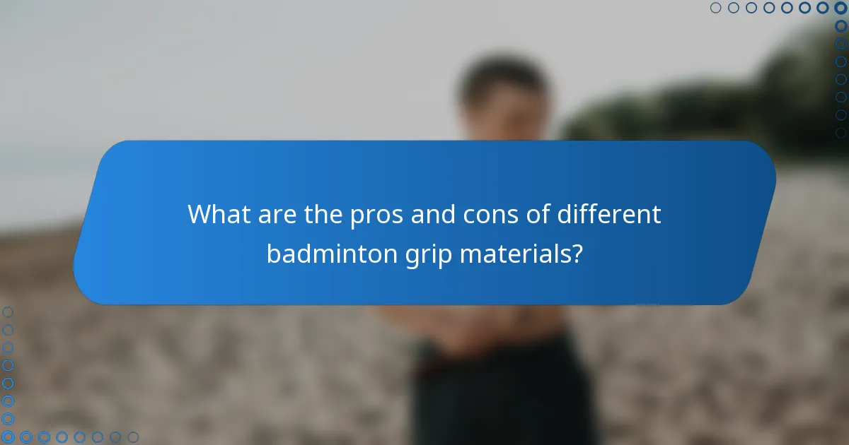 What are the pros and cons of different badminton grip materials?