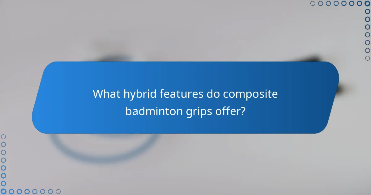 What hybrid features do composite badminton grips offer?